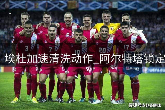 埃杜加速清洗动作 阿尔特塔锁定欧冠级中场补强